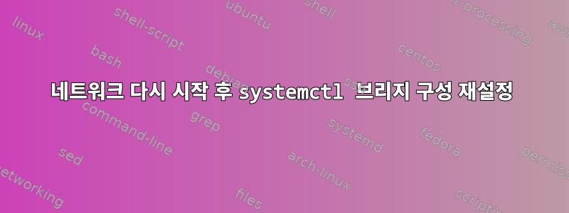 네트워크 다시 시작 후 systemctl 브리지 구성 재설정