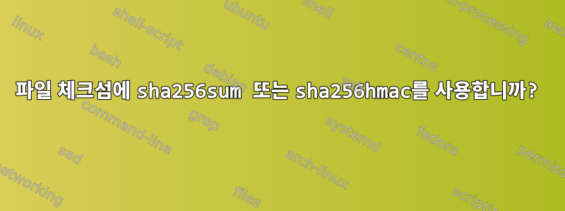 파일 체크섬에 sha256sum 또는 sha256hmac를 사용합니까?