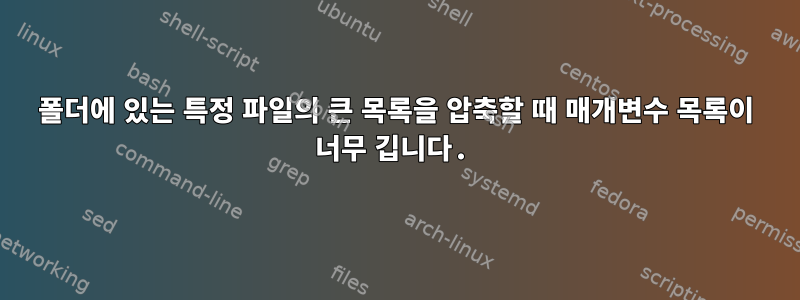 폴더에 있는 특정 파일의 큰 목록을 압축할 때 매개변수 목록이 너무 깁니다.