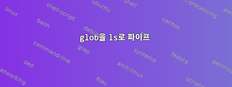 glob을 ls로 파이프