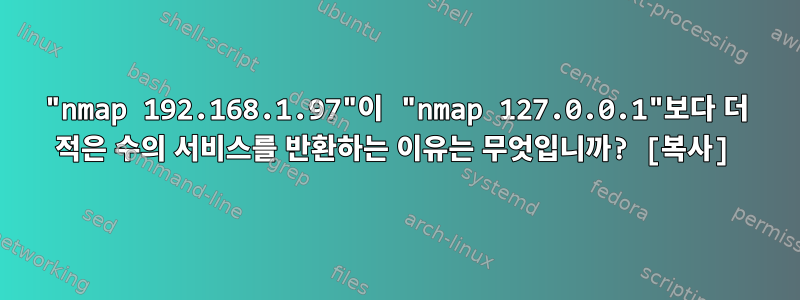 "nmap 192.168.1.97"이 "nmap 127.0.0.1"보다 더 적은 수의 서비스를 반환하는 이유는 무엇입니까? [복사]