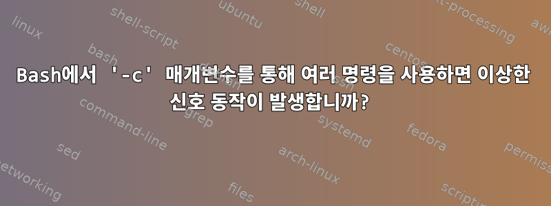 Bash에서 '-c' 매개변수를 통해 여러 명령을 사용하면 이상한 신호 동작이 발생합니까?