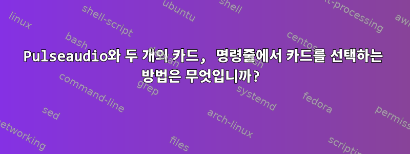 Pulseaudio와 두 개의 카드, 명령줄에서 카드를 선택하는 방법은 무엇입니까?