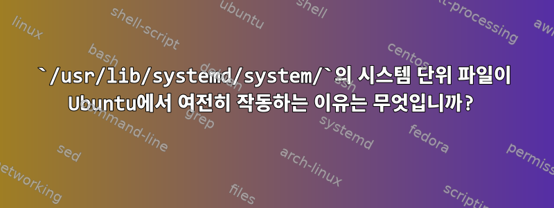 `/usr/lib/systemd/system/`의 시스템 단위 파일이 Ubuntu에서 여전히 작동하는 이유는 무엇입니까?