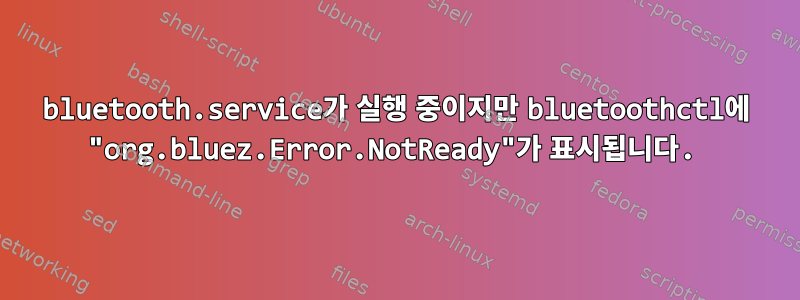 bluetooth.service가 실행 중이지만 bluetoothctl에 "org.bluez.Error.NotReady"가 표시됩니다.