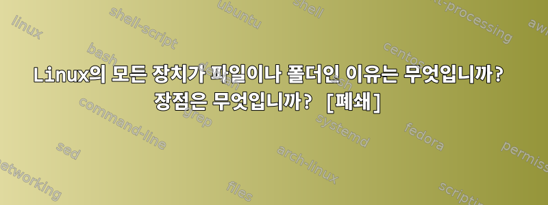 Linux의 모든 장치가 파일이나 폴더인 이유는 무엇입니까? 장점은 무엇입니까? [폐쇄]