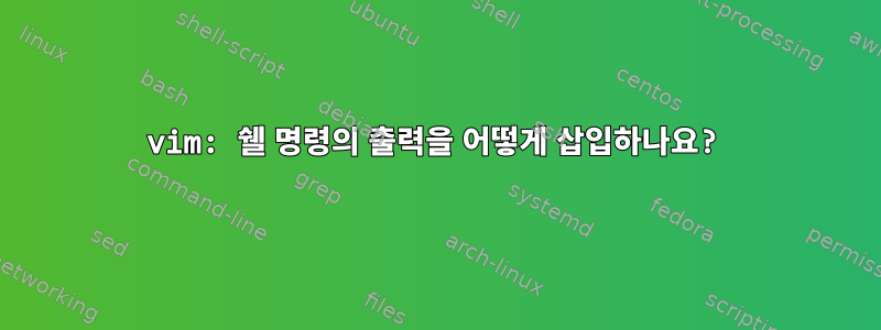 vim: 쉘 명령의 출력을 어떻게 삽입하나요?