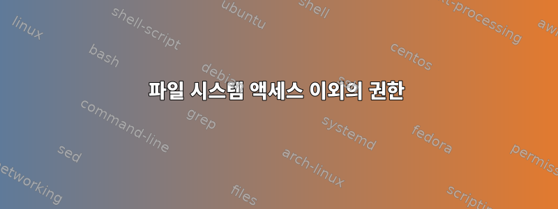 파일 시스템 액세스 이외의 권한