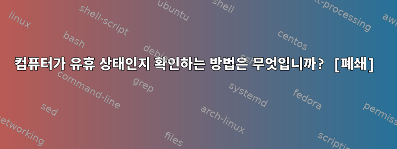 컴퓨터가 유휴 상태인지 확인하는 방법은 무엇입니까? [폐쇄]