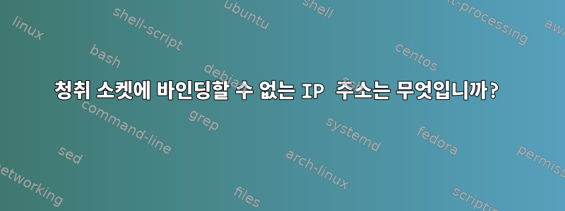 청취 소켓에 바인딩할 수 없는 IP 주소는 무엇입니까?