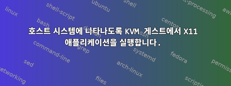 호스트 시스템에 나타나도록 KVM 게스트에서 X11 애플리케이션을 실행합니다.