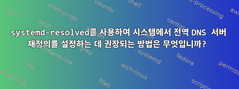 systemd-resolved를 사용하여 시스템에서 전역 DNS 서버 재정의를 설정하는 데 권장되는 방법은 무엇입니까?