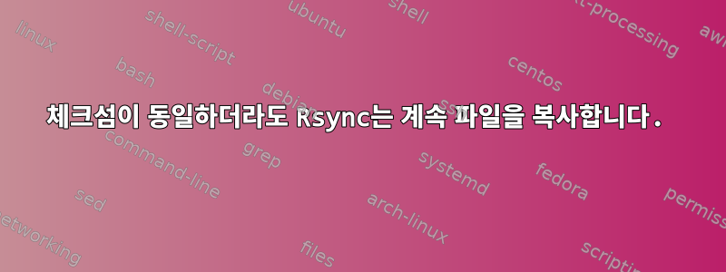 체크섬이 동일하더라도 Rsync는 계속 파일을 복사합니다.