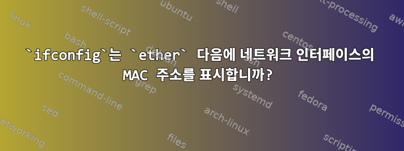 `ifconfig`는 `ether` 다음에 네트워크 인터페이스의 MAC 주소를 표시합니까?