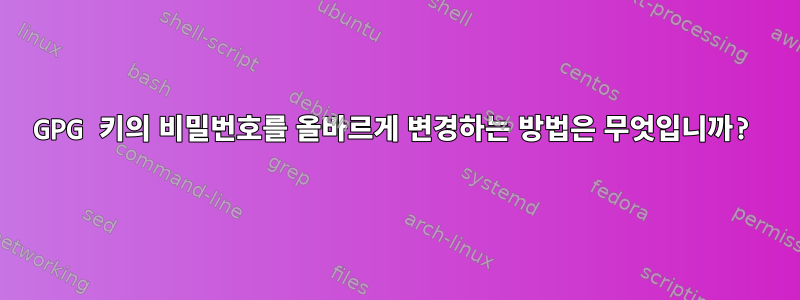 GPG 키의 비밀번호를 올바르게 변경하는 방법은 무엇입니까?