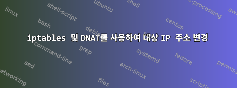 iptables 및 DNAT를 사용하여 대상 IP 주소 변경