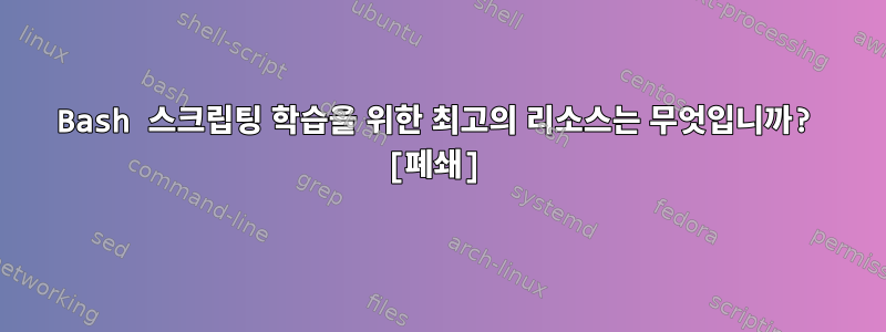 Bash 스크립팅 학습을 위한 최고의 리소스는 무엇입니까? [폐쇄]