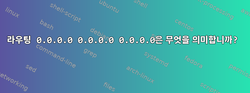 라우팅 0.0.0.0 0.0.0.0 0.0.0.0은 무엇을 의미합니까?