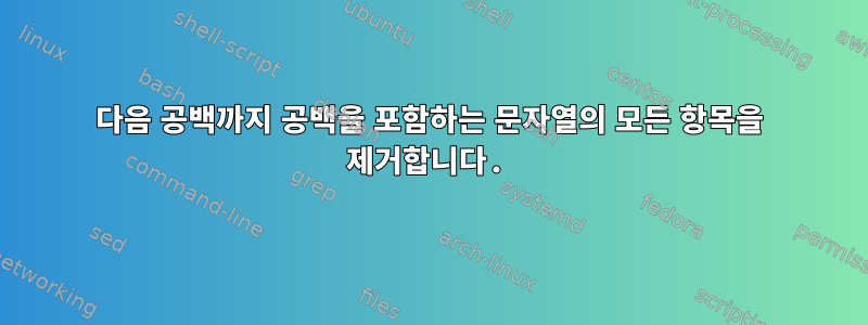 다음 공백까지 공백을 포함하는 문자열의 모든 항목을 제거합니다.