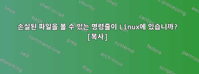 손실된 파일을 볼 수 있는 명령줄이 Linux에 있습니까? [복사]