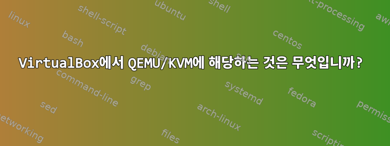 VirtualBox에서 QEMU/KVM에 해당하는 것은 무엇입니까?