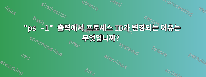 "ps -l" 출력에서 ​​프로세스 ID가 변경되는 이유는 무엇입니까?