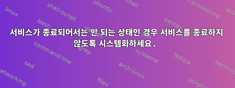 서비스가 종료되어서는 안 되는 상태인 경우 서비스를 종료하지 않도록 시스템화하세요.