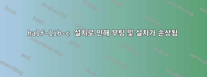 half-lib-c 설치로 인해 부팅 및 설치가 손상됨