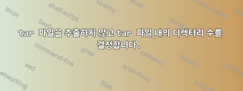 tar 파일을 추출하지 않고 tar 파일 내의 디렉터리 수를 결정합니다.