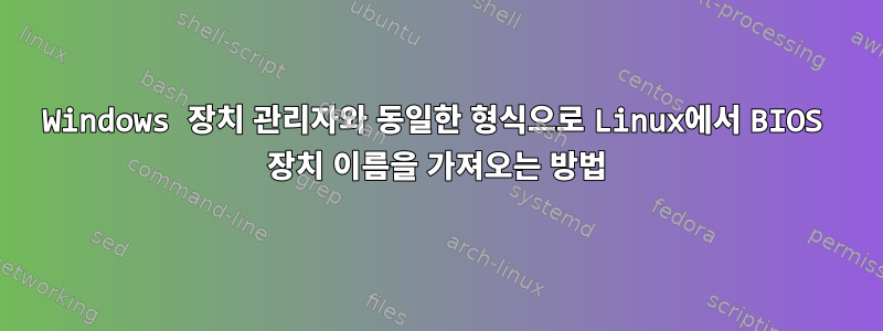 Windows 장치 관리자와 동일한 형식으로 Linux에서 BIOS 장치 이름을 가져오는 방법