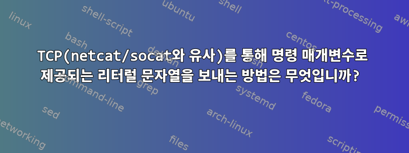 TCP(netcat/socat와 유사)를 통해 명령 매개변수로 제공되는 리터럴 문자열을 보내는 방법은 무엇입니까?