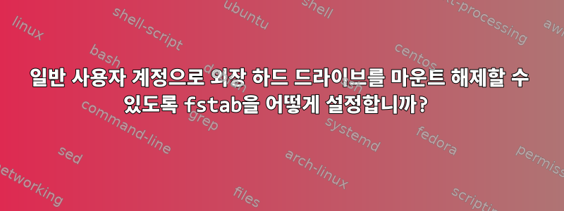 일반 사용자 계정으로 외장 하드 드라이브를 마운트 해제할 수 있도록 fstab을 어떻게 설정합니까?