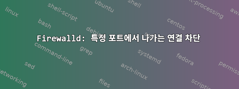 Firewalld: 특정 포트에서 나가는 연결 차단