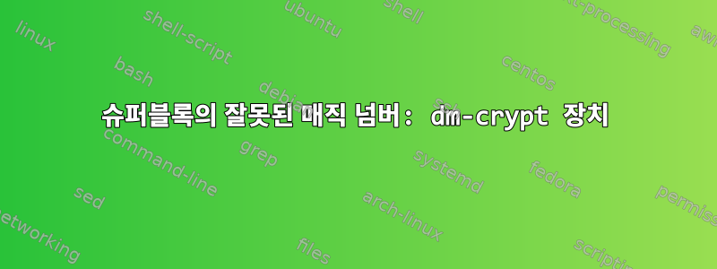 슈퍼블록의 잘못된 매직 넘버: dm-crypt 장치