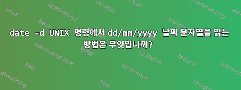 date -d UNIX 명령에서 dd/mm/yyyy 날짜 문자열을 읽는 방법은 무엇입니까?