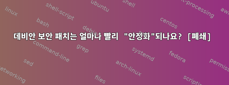 데비안 보안 패치는 얼마나 빨리 "안정화"되나요? [폐쇄]