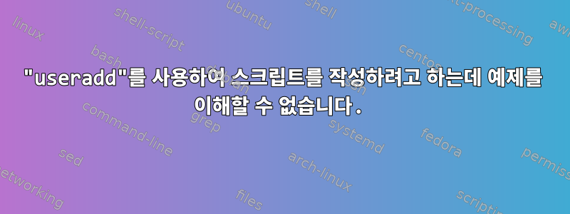 "useradd"를 사용하여 스크립트를 작성하려고 하는데 예제를 이해할 수 없습니다.