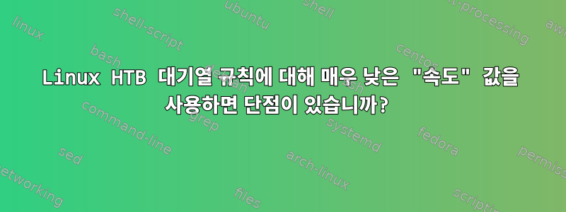 Linux HTB 대기열 규칙에 대해 매우 낮은 "속도" 값을 사용하면 단점이 있습니까?