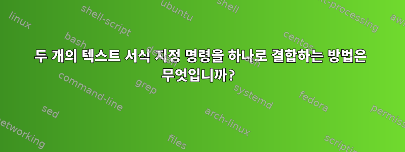 두 개의 텍스트 서식 지정 명령을 하나로 결합하는 방법은 무엇입니까?