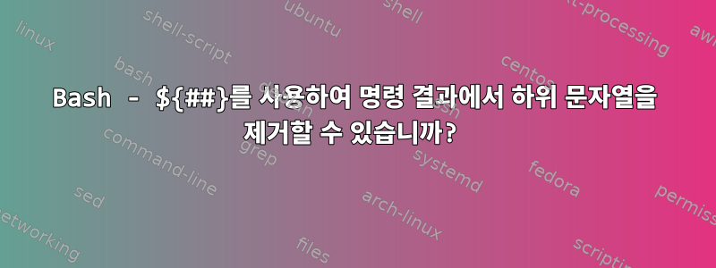 Bash - ${##}를 사용하여 명령 결과에서 하위 문자열을 제거할 수 있습니까?