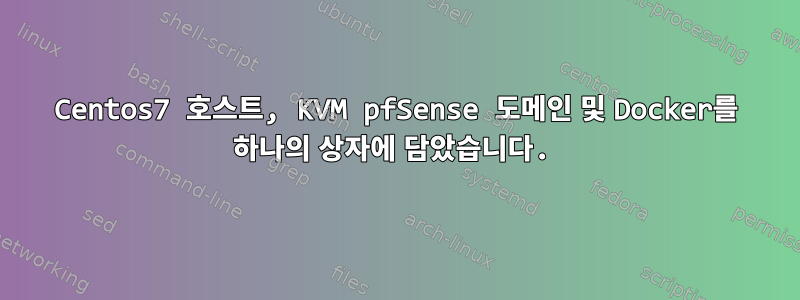 Centos7 호스트, KVM pfSense 도메인 및 Docker를 하나의 상자에 담았습니다.