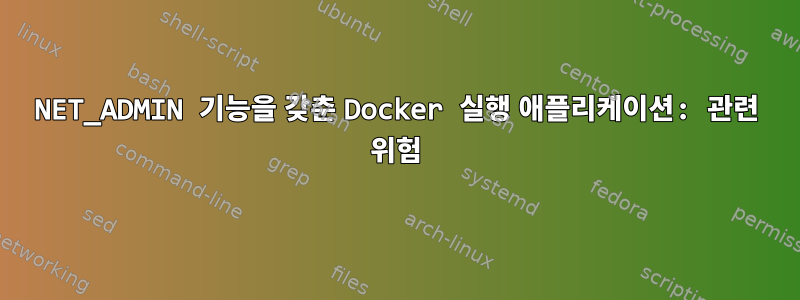 NET_ADMIN 기능을 갖춘 Docker 실행 애플리케이션: 관련 위험