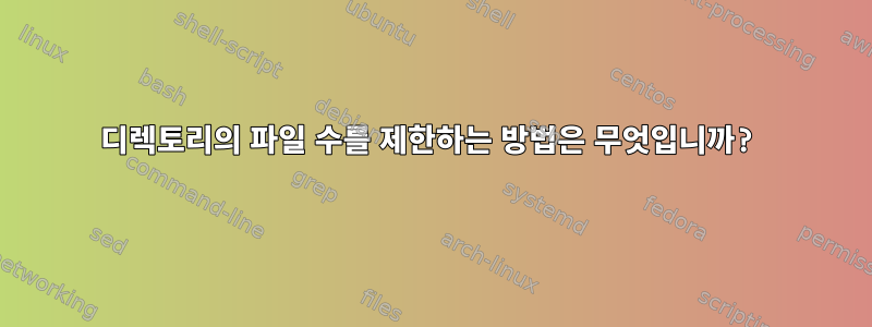 디렉토리의 파일 수를 제한하는 방법은 무엇입니까?