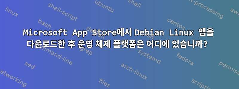 Microsoft App Store에서 Debian Linux 앱을 다운로드한 후 운영 체제 플랫폼은 어디에 있습니까?