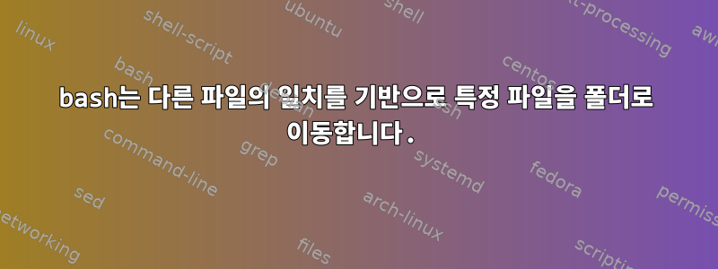 bash는 다른 파일의 일치를 기반으로 특정 파일을 폴더로 이동합니다.