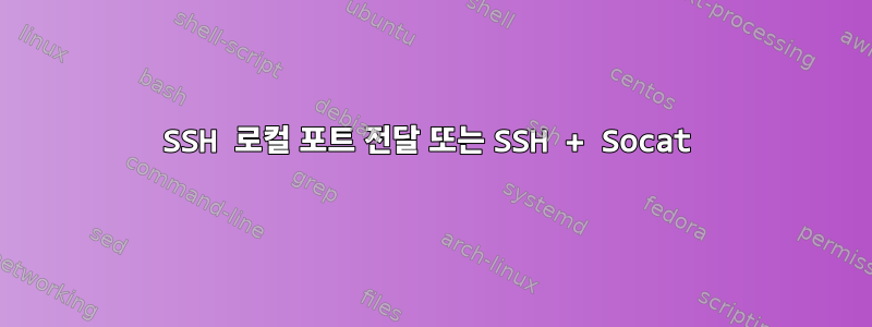 SSH 로컬 포트 ​​전달 또는 SSH + Socat