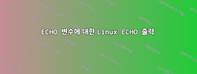 ECHO 변수에 대한 Linux ECHO 출력