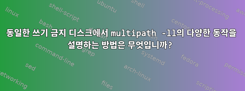 동일한 쓰기 금지 디스크에서 multipath -ll의 다양한 동작을 설명하는 방법은 무엇입니까?