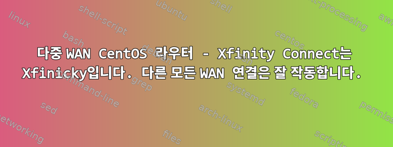 다중 WAN CentOS 라우터 - Xfinity Connect는 Xfinicky입니다. 다른 모든 WAN 연결은 잘 작동합니다.