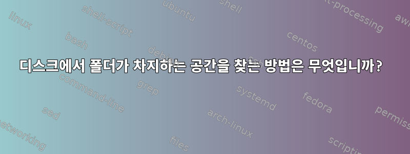 디스크에서 폴더가 차지하는 공간을 찾는 방법은 무엇입니까?